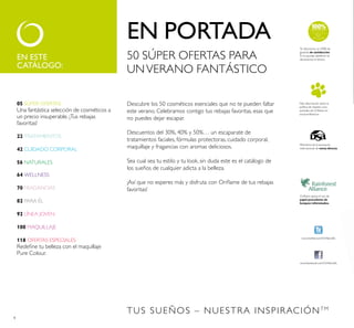 4
50 SÚPER OFERTAS PARA
UNVERANO FANTÁSTICO
Descubre los 50 cosméticos esenciales que no te pueden faltar
este verano. Celebramos contigo tus rebajas favoritas, esas que
no puedes dejar escapar.
Descuentos del 30%, 40% y 50%… un escaparate de
tratamientos faciales, fórmulas protectoras, cuidado corporal,
maquillaje y fragancias con aromas deliciosos.
Sea cual sea tu estilo y tu look, sin duda este es el catálogo de
los sueños de cualquier adicta a la belleza.
¡Así que no esperes más y disfruta con Oriﬂame de tus rebajas
favoritas!
EN ESTE
CATÁLOGO:
Más información sobre la
política de respeto a los
animales de Oriﬂame en
www.oriﬂame.es
Oriﬂame apoya el uso de
papel procedente de
bosques reforestados.
TUS SUEÑOS – NUESTRA INSPIRACIÓNTM
Miembros de la asociación
internacional de venta directa
www.facebook.com/OriﬂameEs
www.twitter.com/OriﬂameEs
Te ofrecemos un 100% de
garantía de satisfacción.
Si no quedas satisfecho te
devolvemos el dinero.
EN PORTADA
05 SÚPER OFERTAS
Una fantástica selección de cosméticos a
un precio insuperable. ¡Tus rebajas
favoritas!
22 TRATAMIENTOS
42 CUIDADO CORPORAL
56 NATURALES
64 WELLNESS
70 FRAGANCIAS
82 PARA ÉL
92 LÍNEA JOVEN
100 MAQUILLAJE
118 OFERTAS ESPECIALES
Redeﬁne tu belleza con el maquillaje
Pure Colour.
 