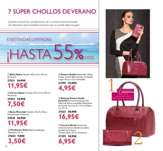 240
ቦ Pulsera Golden Materiales: Metal,
Cobre, Cristal, Baño dorado. Sin Níquel.
Largo: 19 cm + 6 cm extensible.
21999 12,00€
4,95€
ቧ Reloj de Pulsera Doble
Colorful Correa de Imitación Piel.
Esfera de Acero inoxidable. Mecanismo
de Cuarzo. Correa: 41 x 1.5 cm, Esfera:
3 x 2.7 cm.
27623 34,00€
16,95€
¿Quieres renovar los complementos de tu armario esta temporada?
¡Te ofrecemos oportunidades exclusivas que no podrás dejar escapar!
ቨ Cartera Norah Cartera de
imitación piel con detalle de cadena
metálica en el frente.
Tamaño: 18.5 x 10 cm. Accesorio.
27295 14,95€
6,95€
ቤ Bolso Riverdale Tamaño: 33 x 9 x 30 cm.
Imitación piel. Accesorio.
27828 24,95€
11,95€
ቢ Bolso Ryder Tamaño: 30.3 x 12 x 19.5 cm.
Accesorio.
27831 24,95€
11,95€
ባ Cartera Ryder Tamaño: 19.3 x 2.3 x 10.4 cm.
Accesorio.
27832 14,95€
7,50€
bolsillo interior,
compartimento para el
móvil y cierre de cremallera.
EN EL INTERIOR:1
ብ Pendientes Sofía Níquel antialérgico.
Diámetro: 5.5 cm.
27654 7,00€
3,50€
7 SÚPER CHOLLOS DEVERANO
¡HASTA55%DTO!
EXISTENCIAS LIMITADAS
 