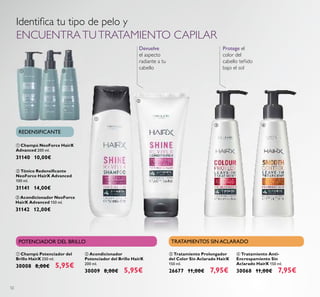 52
Identiﬁca tu tipo de pelo y
ENCUENTRATUTRATAMIENTO CAPILAR
Protege el
color del
cabello teñido
bajo el sol
ቢ Champú NeoForce HairX
Advanced 200 ml.
31140 10,00€
ባ Tónico Redensiﬁcante
NeoForce HairX Advanced
100 ml.
31141 14,00€
ቤ Acondicionador NeoForce
HairX Advanced 150 ml.
31142 12,00€
ቢ Champú Potenciador del
Brillo HairX 250 ml.
30008 8,00€ 5,95€
ባ Acondicionador
Potenciador del Brillo HairX
200 ml.
30009 8,00€ 5,95€
ቤ Tratamiento Prolongador
del Color Sin Aclarado HairX
150 ml.
26677 11,00€ 7,95€
ብ Tratamiento Anti-
Encrespamiento Sin
Aclarado HairX 150 ml.
30068 11,00€ 7,95€
REDENSIFICANTE
POTENCIADOR DEL BRILLO TRATAMIENTOS SIN ACLARADO
ቢ
ባ
ቤ ብ
ባ ቤቢ
Devuelve
el aspecto
radiante a tu
cabello
 