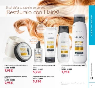 ብ Champú Reparador HairX 250 ml.
26642 8,00€
5,95€
ቢ Mascarilla Reparadora HairX 200 ml.
26673 11,00€
7,95€
ቤ Acondicionador Reparador HairX
200 ml.
26671 8,00€
5,95€
ባ Serum Reparador Puntas Abiertas
HairX 30 ml.
26674 15,00€
9,95€
Serum
regenerador que
repara puntas
abiertas.
*Test de auto-consumo realizado en 78 mujeres usando la línea
Reparadora HairX
Cabello
REVITALIZADO
y NUTRIDO*
El sol daña tu cabello en verano…
¡Restáuralo con HairX!
CUIDADOCORPORALwww.oriﬂame.es
53
ቦ Champú Restaurador HairX JUMBO
400 ml.
30331 11,00€
7,95€
ቢ
ባ
ቤ
ብ
ቦ
 