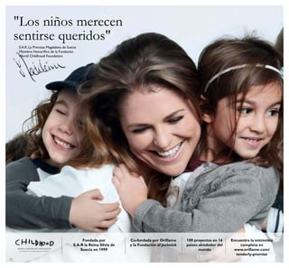 72
Fundada por
S.A.R la Reina Silvia de
Suecia en 1999
100 proyectos en 16
países alrededor del
mundo
Co-fundada por Orilame
y la Fundación af Jochnick
"Los niños merecen
sentirse queridos"
S.A.R. La Princesa Magdalena de Suecia
Miembro Honoríico de la Fundación
World Childhood Foundation
Encuentra la entrevista
completa en
www.orilame.com/
tenderly-promise
 