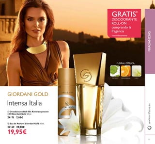 77
ቢ Desodorante Roll-On Antitranspirante
24H Giordani Gold 50 ml.
24171 7,00€
ባ Eau de Parfum Giordani Gold 50 ml.
24169 29,00€
19,95€
FRAGANCIASwww.oriﬂame.es
GIORDANI GOLD
Intensa Italia
FLORAL CÍTRICA
PACHULI MANDARINA LIRIO
ቢ ባ
GRATIS*
DESODORANTE
ROLL-ON
comprando la
fragancia
*automáticamente
 