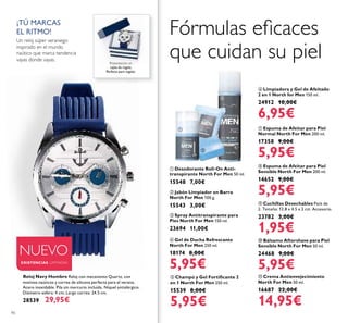 90
ቪ Cuchillas Desechables Pack de
2. Tamaño: 12.8 x 4.5 x 2 cm. Accesorio.
23782 3,00€
1,95€
ቦ Champú y Gel Fortiﬁcante 2
en 1 North For Men 250 ml.
15539 8,00€
5,95€
ቩ Espuma de Afeitar para Piel
Sensible North For Men 200 ml.
14652 9,00€
5,95€
ቨ Espuma de Afeitar para Piel
Normal North For Men 200 ml.
17358 9,00€
5,95€
ቤ Spray Antitranspirante para
Pies North For Men 150 ml.
23694 11,00€
ባ Jabón Limpiador en Barra
North For Men 100 g.
15543 3,00€
ቢ Desodorante Roll-On Anti-
transpirante North For Men 50 ml.
15548 7,00€
ቭ Crema Antienvejecimiento
North For Men 50 ml.
16687 22,00€
14,95€
ቫ Bálsamo Aftershave para Piel
Sensible North For Men 50 ml.
24468 9,00€
5,95€
Fórmulas eﬁcaces
que cuidan su piel
ቧ Limpiadora y Gel de Afeitado
2 en 1 North for Men 150 ml.
24912 10,00€
6,95€
Reloj Navy Hombre Reloj con mecanismo Quartz, con
motivos naúticos y correa de silicona perfecta para el verano.
Acero inoxidable. Pila sin mercurio incluída. Níquel antialérgico.
Diámetro esfera: 4 cm; Largo correa: 24.5 cm.
28539 29,95€
¡TÚ MARCAS
EL RITMO!
Un reloj súper veraniego
inspirado en el mundo
naútico que marca tendencia
vayas donde vayas.
Presentación en
cajita de regalo.
Perfecta para regalar.
Presentación en
cajita de regalo.
NUEVO
EXISTENCIAS LIMITADAS
ብ Gel de Ducha Refrescante
North For Men 250 ml.
18174 8,00€
5,95€
ቢ
ባ
ቤ
 