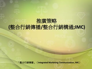 推廣策略
(整合行銷傳播/整合行銷構通;IMC)
「整合行銷傳播」（Integrated Marketing Communication, IMC）
 