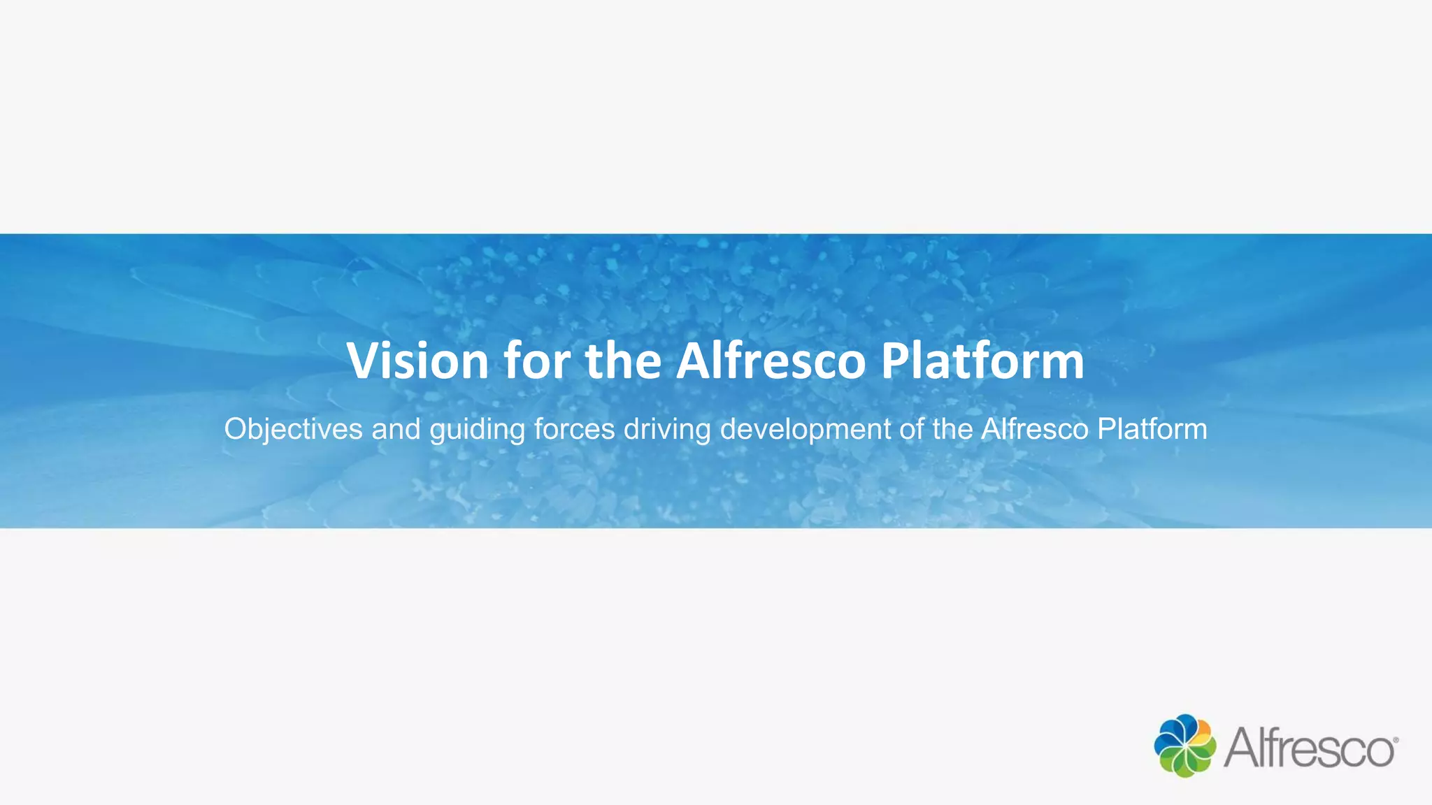 Vision for the Alfresco Platform
Objectives and guiding forces driving development of the Alfresco Platform
 