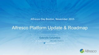 Alfresco Platform Update & Roadmap
Gabriele Columbro
Sr. Product Manager, API / SDK / Platform
@mindthegabz
Alfresco Day Boston, November 2015
 