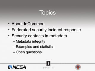 Topics
•  About InCommon
•  Federated security incident response
•  Security contacts in metadata
– Metadata integrity
– Examples and statistics
– Open questions
 