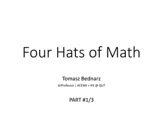 Four Hats of Math
Tomasz Bednarz
A/Professor | ACEMS + IFE @ QUT
PART #1/3
 