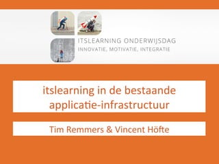 itslearning	
  in	
  de	
  bestaande	
  	
  
applica/e-­‐infrastructuur	
  
Tim	
  Remmers	
  &	
  Vincent	
  Hö:e	
  
 