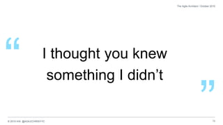 © 2015 IHS @AGILECHRISYYC 13
The Agile Architect / October 2015
I thought you knew
something I didn’t
”
“
 