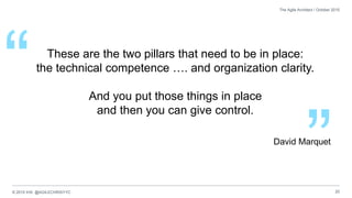 © 2015 IHS @AGILECHRISYYC 20
The Agile Architect / October 2015
These are the two pillars that need to be in place:
the technical competence …. and organization clarity.
And you put those things in place
and then you can give control.
”
“
David Marquet
 
