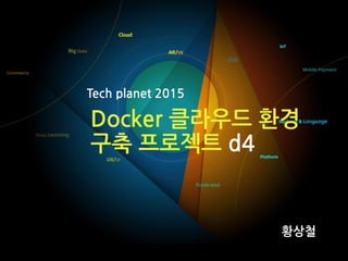 Docker 클라우드 환경
구축 프로젝트 d4
황상철
Tech	
 