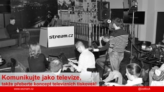 www.seznam.cz
Komunikujte jako televize,
takže přeberte koncept televizních tiskovek!
@izatlouk
 