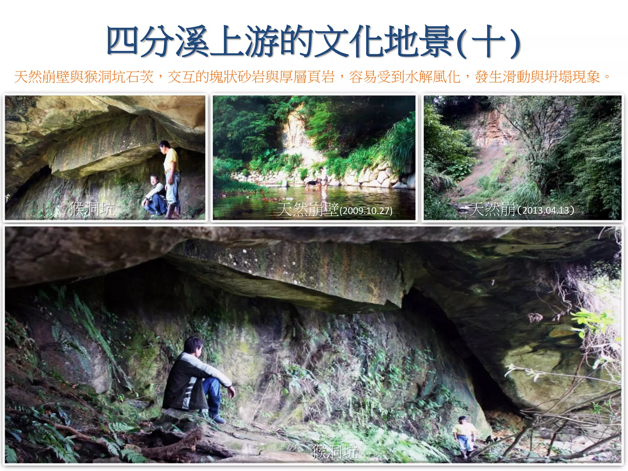 四分溪上游的文化地景(十)
猴洞坑
猴洞坑
天然崩(2013.04.13)
天然崩壁與猴洞坑石茨，交互的塊狀砂岩與厚層頁岩，容易受到水解風化，發生滑動與坍塌現象。
天然崩壁(2009.10.27)
 