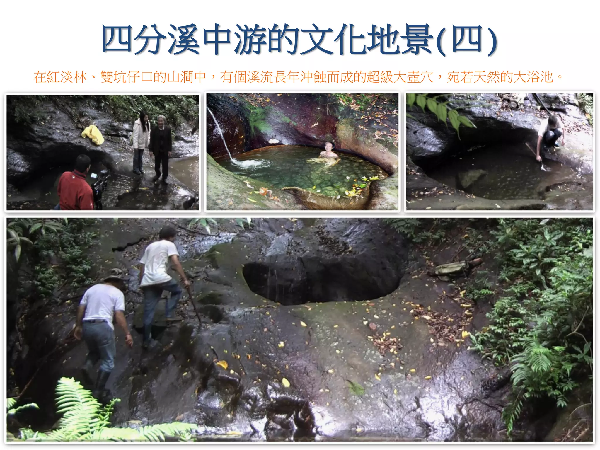 四分溪中游的文化地景(四)
樹上屋
在紅淡林、雙坑仔口的山澗中，有個溪流長年沖蝕而成的超級大壺穴，宛若天然的大浴池。
 