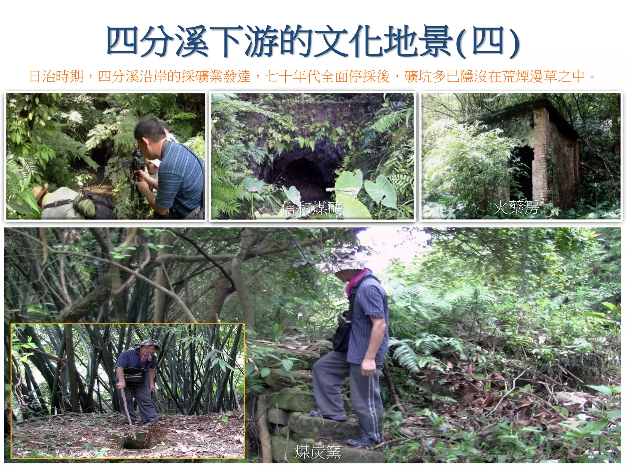 信和煤礦
煤炭窯
日治時期，四分溪沿岸的採礦業發達，七十年代全面停採後，礦坑多已隱沒在荒煙漫草之中。
四分溪下游的文化地景(四)
火藥房
 