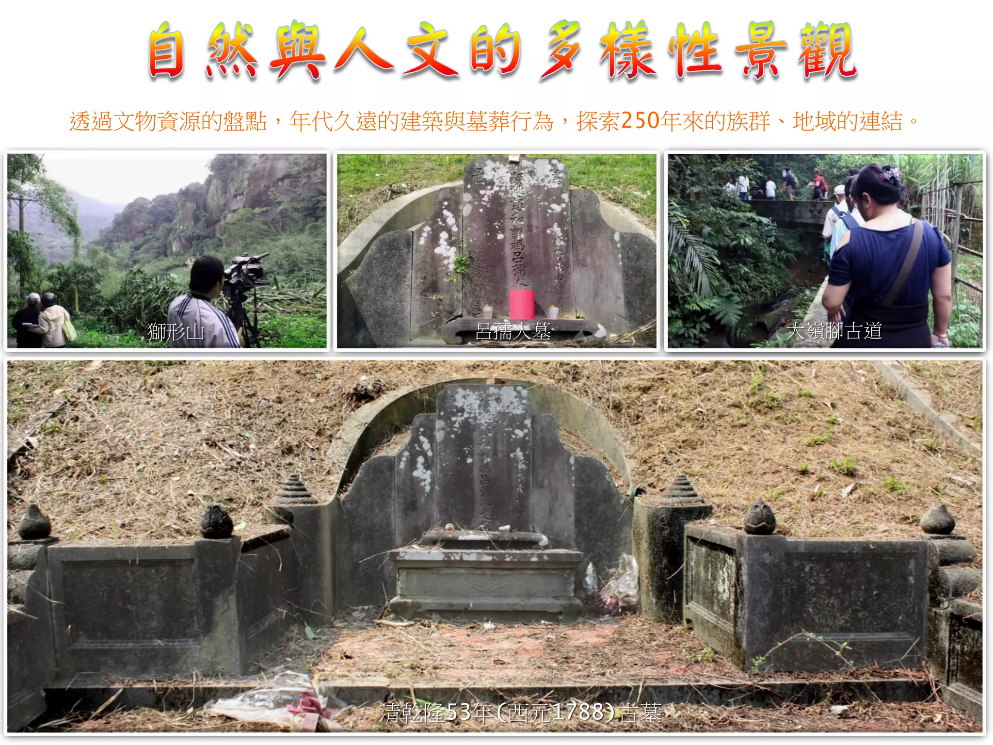 清乾隆53年(西元1788)古墓
獅形山 呂孺人墓 日明治年間土墼茨
透過文物資源的盤點，年代久遠的建築與墓葬行為，探索250年來的族群、地域的連結。
大嶺腳古道
 