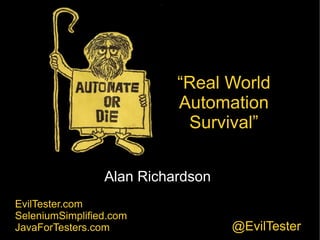 Automate
or Die!
Alan Richardson
EvilTester.com
SeleniumSimplified.com
JavaForTesters.com @EvilTester
“Real World
Automation
Survival”
 