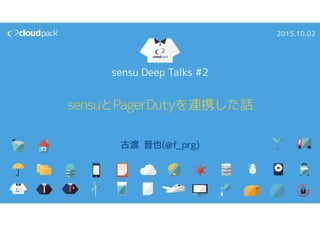 sensu Deep Talks #2
sensuとPagerDutyを連携した話
古渡 晋也(@f_prg)
2015.10.02
 