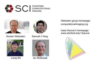 Gordon Wetzstein Samuel J Yang
Ian McDowall
computationalimaging.org
www.stanford.edu/~ikauvar
Liang Shi
Wetzstein group homepage:
Isaac Kauvar’s homepage:
 