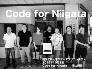 Code for Niigata
新潟工科大学スマホアプリコンテスト
2015年10月3日
Code for Niigata  米山知宏
 