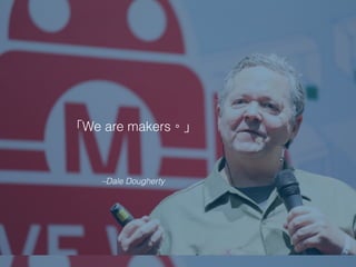 –Dale Dougherty
We are makers
 