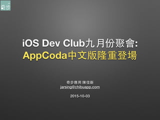 iOS Dev Club九⽉月份聚會:
AppCoda中⽂文版隆重登場
奇步應⽤用 陳佳新
jarsing@chibuapp.com
2015-10-03
 