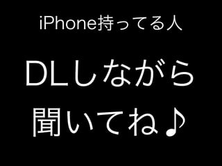 iPhone持ってる人
DLしながら
聞いてね♪
 