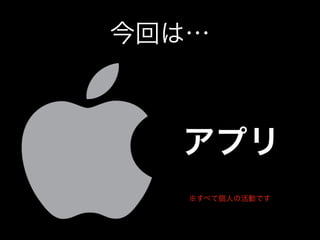 今回は…
アプリ
※すべて個人の活動です
 