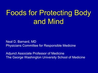 Foods for Protecting Body
and Mind
Neal D. Barnard, MD
Physicians Committee for Responsible Medicine
Adjunct Associate Professor of Medicine
The George Washington University School of Medicine
 