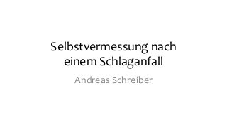 Selbstvermessung nach
einem Schlaganfall
Andreas Schreiber
 