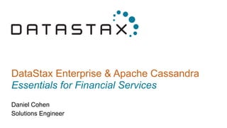 DataStax Enterprise & Apache Cassandra
Essentials for Financial Services
Daniel Cohen
Solutions Engineer
 
