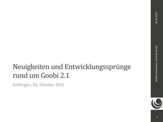 06.10.2015Steﬀen	Hankiewicz,	intranda	GmbH
Neuigkeiten	und	Entwicklungssprünge	
rund	um	Goobi	2.1
1
Gö;ngen,	06.	Oktober	2015
 