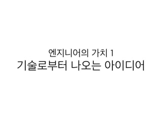 엔지니어의 가치 1
기술로부터 나오는 아이디어
 