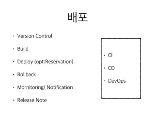 배포
• Version Control
• Build
• Deploy (opt:Reservation)
• Rollback
• Mornitoring/ Notification
• Release Note
• CI
• CD
• DevOps
 