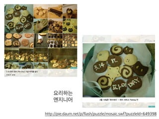 요리하는
엔지니어
http://pie.daum.net/p/flash/puzzle/mosaic.swf?puzzleId=649398
 