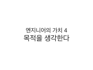 엔지니어의 가치 4
목적을 생각한다
 