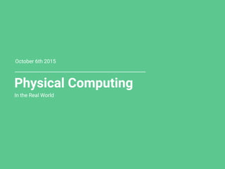 Physical Computing
In the Real World
October 6th 2015
 