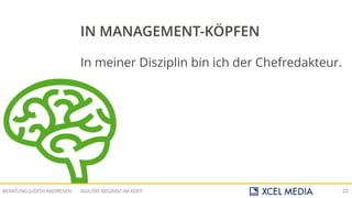 AGILITÄT BEGINNT IM KOPFBERATUNG JUDITH ANDRESEN 23
In meiner Disziplin bin ich der Chefredakteur.
IN MANAGEMENT-KÖPFEN
 