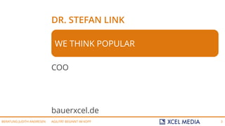 AGILITÄT BEGINNT IM KOPFBERATUNG JUDITH ANDRESEN 3
DR. STEFAN LINK
COO
bauerxcel.de
WE THINK POPULAR
 