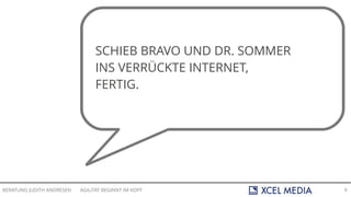 AGILITÄT BEGINNT IM KOPFBERATUNG JUDITH ANDRESEN 9
SCHIEB BRAVO UND DR. SOMMER
INS VERRÜCKTE INTERNET,
FERTIG.
 