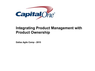 Dallas Agile Camp - 2015
Integrating Product Management with
Product Ownership
 