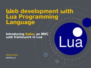 Web development with
Lua Programming
Language
Introducing Sailor, an MVC
web framework in Lua 
Etiene Dalcol
@etiene_d
 