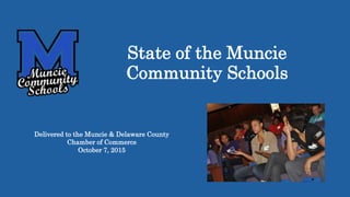 State of the Muncie
Community Schools
Delivered to the Muncie & Delaware County
Chamber of Commerce
October 7, 2015
 