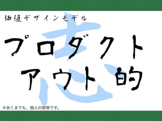 志プロダクト
アウト的
価値デザインモデル
※あくまでも、個人の感想です。
 