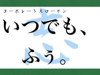 志いつでも、
ふぅ。
コーポレートスローガン
 