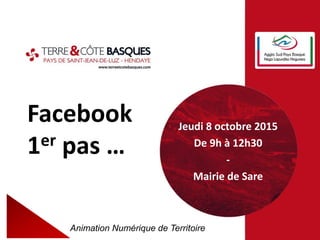 Facebook
1er pas …
Animation Numérique de Territoire
Jeudi 8 octobre 2015
De 9h à 12h30
-
Mairie de Sare
 
