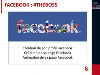 FACEBOOK : #THEBOSS
Création de son profil Facebook
Création de sa page Facebook
Animation de sa page Facebook
 
