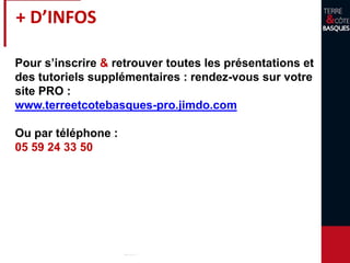 + D’INFOS
Pour s’inscrire & retrouver toutes les présentations et
des tutoriels supplémentaires : rendez-vous sur votre
site PRO :
www.terreetcotebasques-pro.jimdo.com
Ou par téléphone :
05 59 24 33 50
 