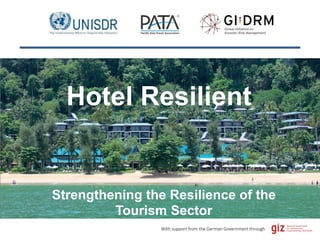 With support from the German Government through
Strengthening the Resilience of the
Tourism Sector
Hotel Resilient
 